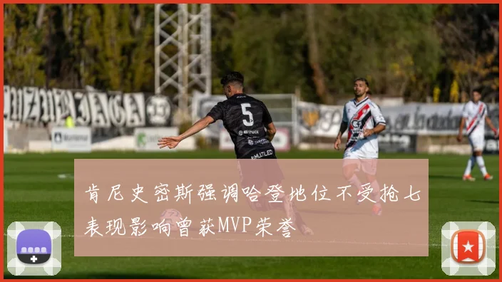 肯尼史密斯强调哈登地位不受抢七表现影响曾获MVP荣誉