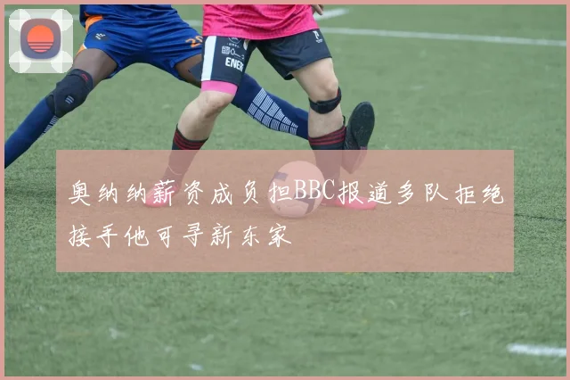奥纳纳薪资成负担BBC报道多队拒绝接手他可寻新东家