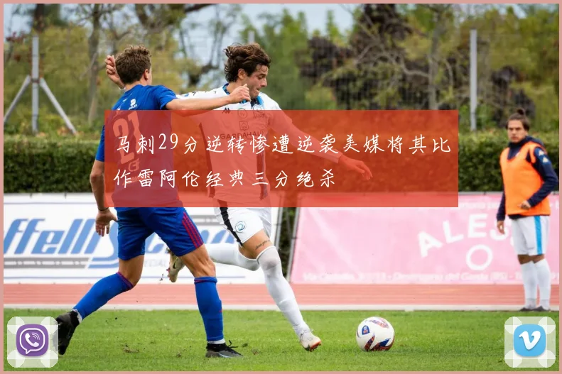 马刺29分逆转惨遭逆袭美媒将其比作雷阿伦经典三分绝杀