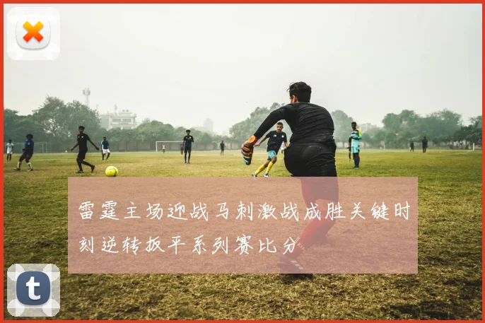 雷霆主场迎战马刺激战成胜关键时刻逆转扳平系列赛比分