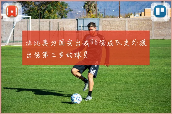 法比奥为国安出战96场成队史外援出场第三多的球员