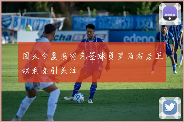国米今夏或将免签球员罗马右后卫切利克引关注