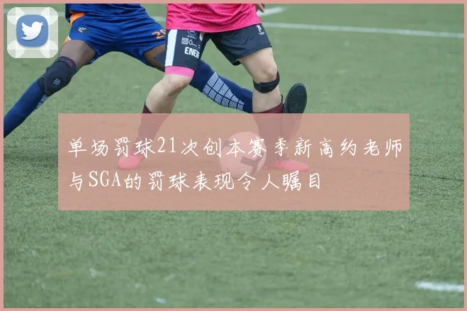 单场罚球21次创本赛季新高约老师与SGA的罚球表现令人瞩目