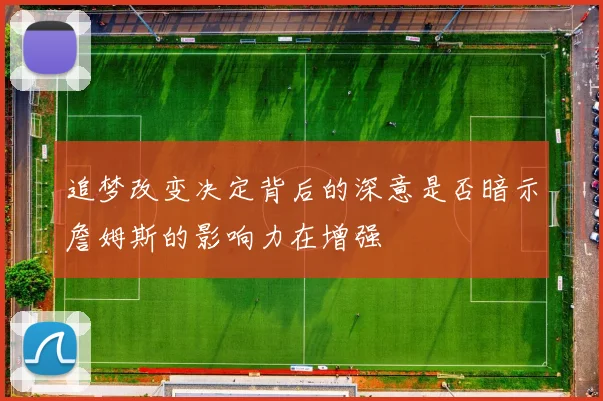 追梦改变决定背后的深意是否暗示詹姆斯的影响力在增强