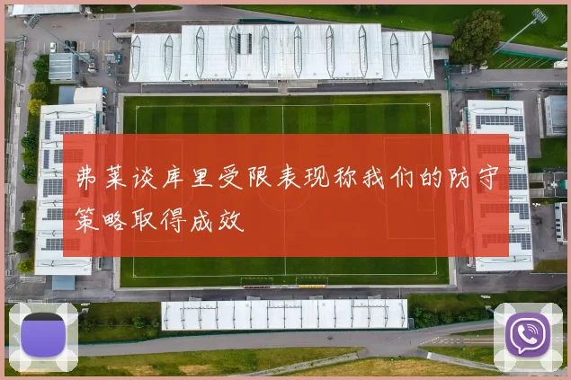 弗莱谈库里受限表现称我们的防守策略取得成效